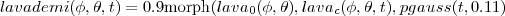 lavademi (φ,θ,t) = 0.9morph (lava0(φ,θ),lavac(φ,θ,t),pgauss (t,0.11)
