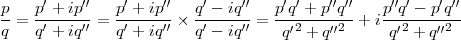 p    p′ + ip ′′  p′ + ip′′  q′ - iq′′  p′q′ + p′′q′′  p′′q′ - p′q′′                      --=  -′---′′ = -′----′′ × -′---′′ = --′2----′′2-+ i--′2----′′2-                      q    q + iq     q + iq    q - iq      q +  q       q  + q                      